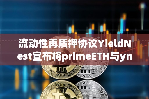 流動性再質押協議YieldNest宣布將primeETH與ynLSD合并