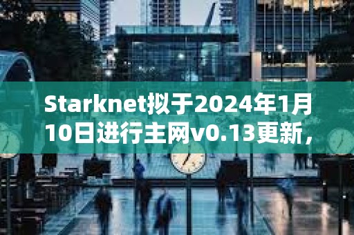 Starknet擬于2024年1月10日進行主網v0.13更新，將支持STRK支付Gas