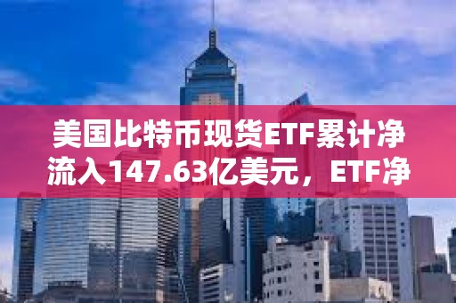 美國比特幣現貨ETF累計凈流入147.63億美元，ETF凈資產比率達4.42%