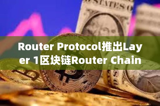Router Protocol推出Layer 1區塊鏈Router Chain