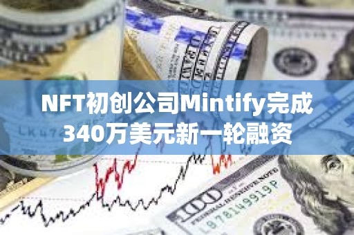 NFT初創公司Mintify完成340萬美元新一輪融資