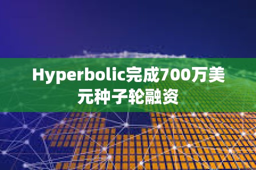 Hyperbolic完成700萬美元種子輪融資