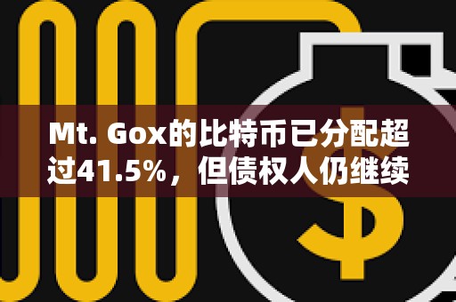 Mt. Gox的比特幣已分配超過41.5%，但債權人仍繼續持有而非出售