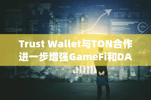 Trust Wallet與TON合作進一步增強GameFi和DApps集成