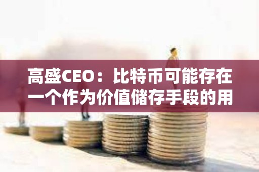 高盛CEO：比特幣可能存在一個作為價值儲存手段的用例