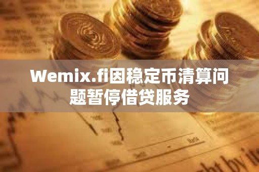 Wemix.fi因穩定幣清算問題暫停借貸服務