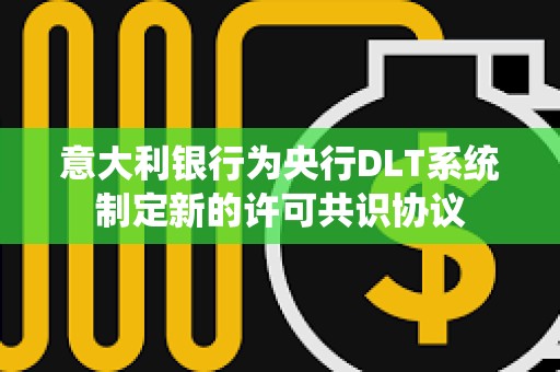 意大利銀行為央行DLT系統制定新的許可共識協議