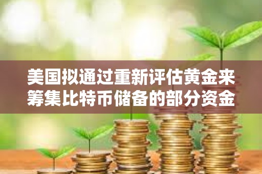 美國擬通過重新評估黃金來籌集比特幣儲備的部分資金