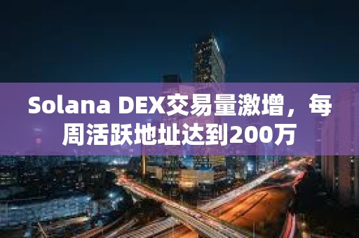 Solana DEX交易量激增，每周活躍地址達到200萬