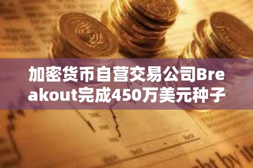 加密貨幣自營交易公司Breakout完成450萬美元種子輪融資