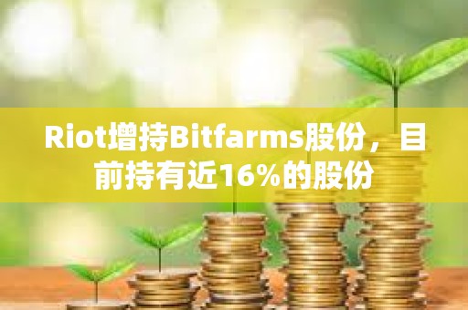 Riot增持Bitfarms股份，目前持有近16%的股份