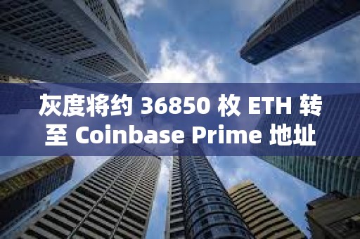 灰度將約 36850 枚 ETH 轉至 Coinbase Prime 地址