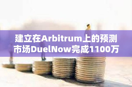 建立在Arbitrum上的預測市場DuelNow完成1100萬美元融資