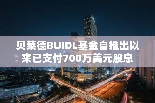 貝萊德BUIDL基金自推出以來已支付700萬美元股息