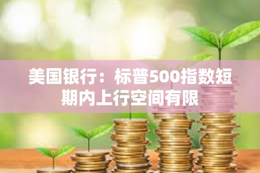 美國銀行：標普500指數短期內上行空間有限