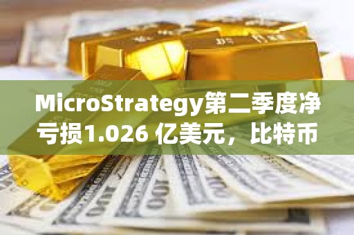 MicroStrategy第二季度凈虧損1.026 億美元，比特幣持有量升至 22.65萬枚