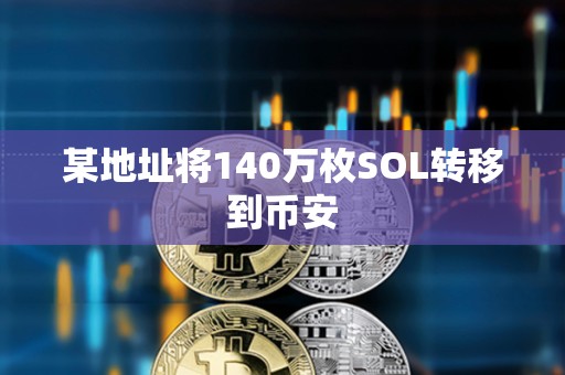 某地址將140萬枚SOL轉移到幣安