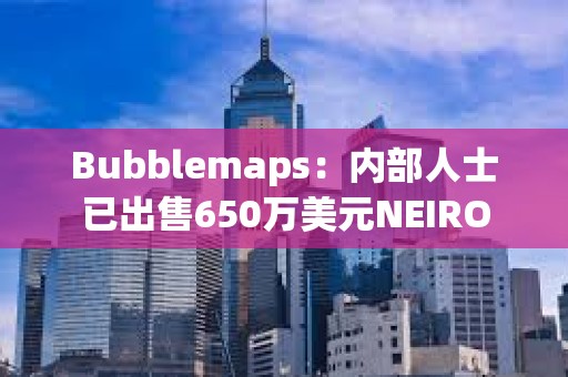 Bubblemaps：內部人士已出售650萬美元NEIRO