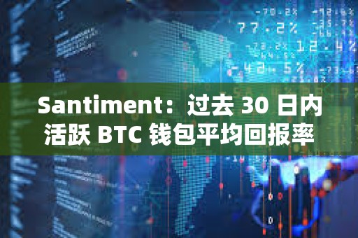 Santiment：過去 30 日內活躍 BTC 錢包平均回報率跌至 26 個月以來最低點