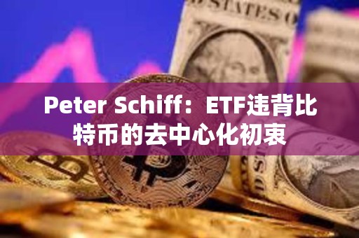 Peter Schiff：ETF違背比特幣的去中心化初衷
