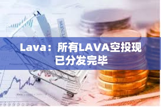 Lava：所有LAVA空投現已分發完畢