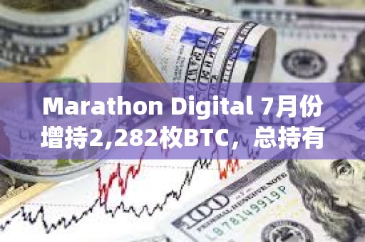 Marathon Digital 7月份增持2,282枚BTC，總持有量達20,818枚BTC
