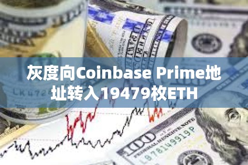灰度向Coinbase Prime地址轉入19479枚ETH