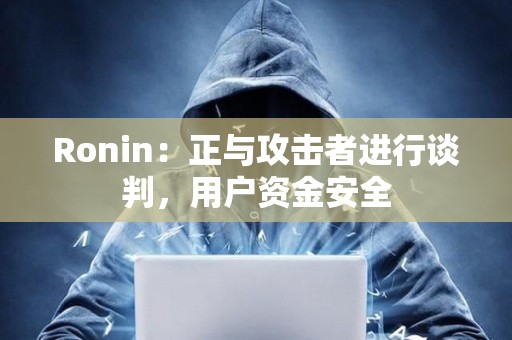 Ronin：正與攻擊者進行談判，用戶資金安全