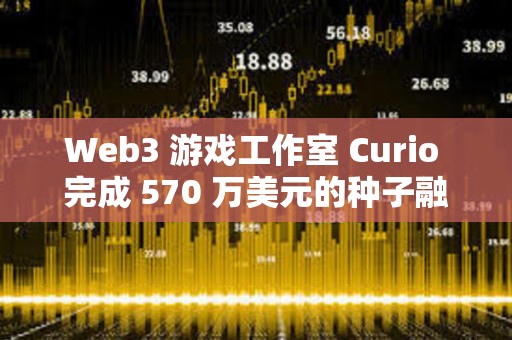 Web3 游戲工作室 Curio 完成 570 萬美元的種子融資