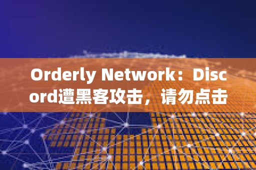 Orderly Network：Discord遭黑客攻擊，請勿點擊任何鏈接