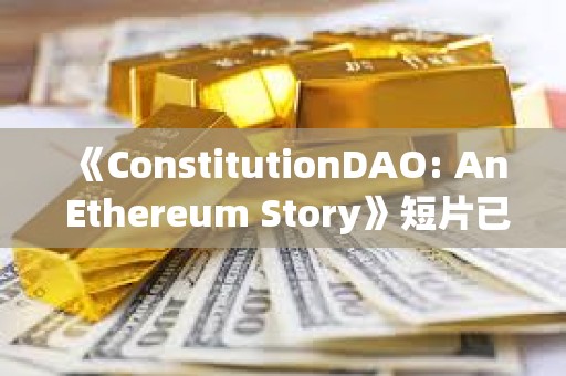 《ConstitutionDAO: An Ethereum Story》短片已發布