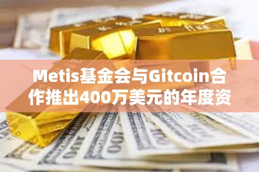 Metis基金會與Gitcoin合作推出400萬美元的年度資助計劃