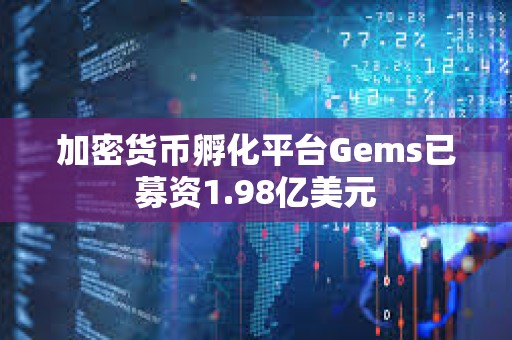 加密貨幣孵化平臺Gems已募資1.98億美元