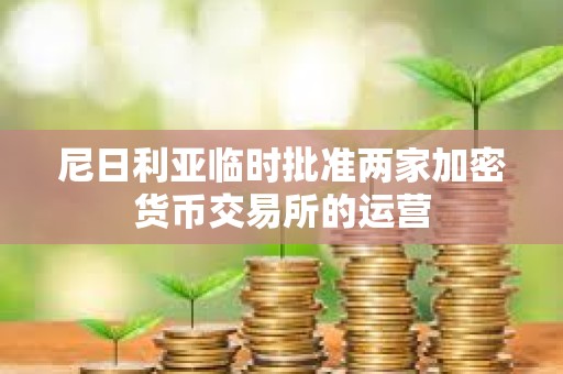 尼日利亞臨時批準兩家加密貨幣交易所的運營
