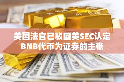 美國法官已駁回美SEC認定BNB代幣為證券的主張