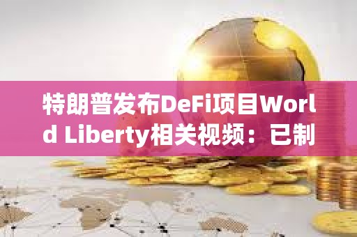 特朗普發布DeFi項目World Liberty相關視頻：已制訂計劃讓美國成為加密之都
