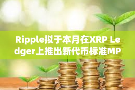 Ripple擬于本月在XRP Ledger上推出新代幣標準MPT