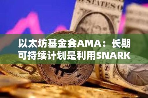 以太坊基金會AMA：長期可持續計劃是利用SNARK來擴展主網的EVM執行