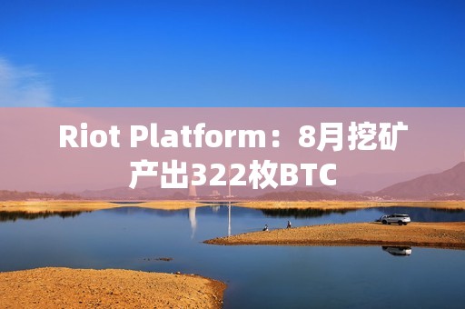 Riot Platform：8月挖礦產出322枚BTC