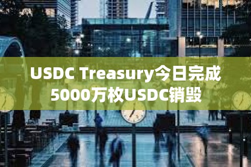 USDC Treasury今日完成5000萬枚USDC銷毀