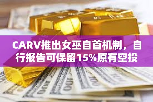CARV推出女巫自首機制，自行報告可保留15%原有空投