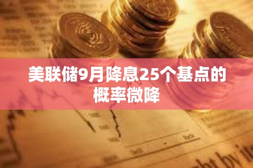 美聯(lián)儲(chǔ)9月降息25個(gè)基點(diǎn)的概率微降