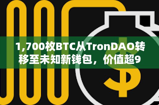 1,700枚BTC從TronDAO轉(zhuǎn)移至未知新錢(qián)包，價(jià)值超9200萬(wàn)美元