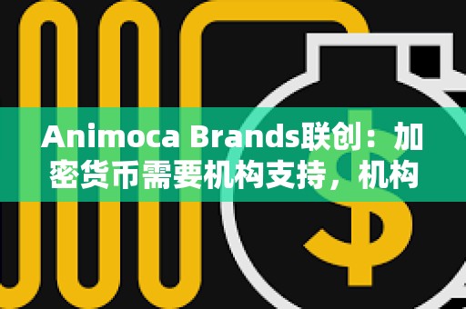 Animoca Brands聯(lián)創(chuàng)：加密貨幣需要機構支持，機構級代幣的興起將決定山寨幣市場未來