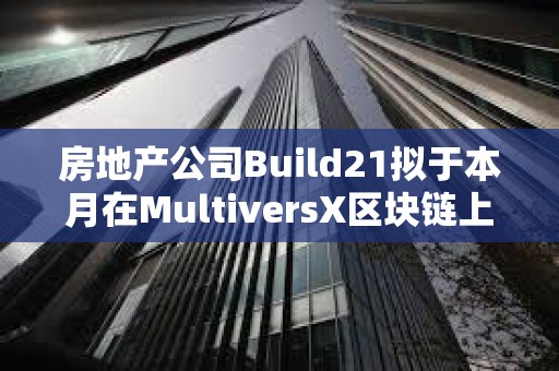 房地產(chǎn)公司Build21擬于本月在MultiversX區(qū)塊鏈上啟動第一輪融資