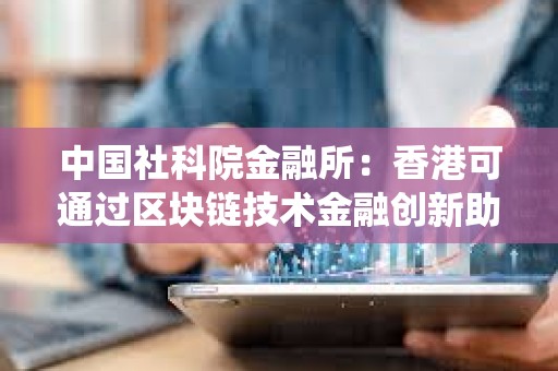 中國社科院金融所：香港可通過區(qū)塊鏈技術金融創(chuàng)新助力非洲升級支付系統(tǒng)