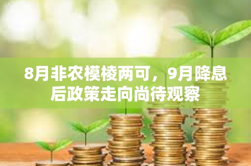 8月非農模棱兩可，9月降息后政策走向尚待觀察