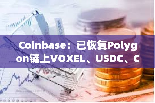 Coinbase：已恢復Polygon鏈上VOXEL、USDC、CBETH和WETH的發送/接收服務