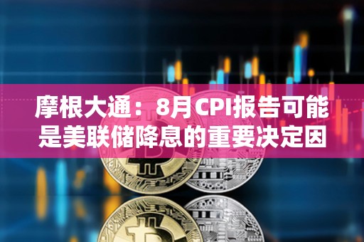 摩根大通：8月CPI報告可能是美聯儲降息的重要決定因素