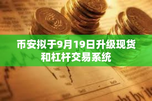 幣安擬于9月19日升級現貨和杠桿交易系統